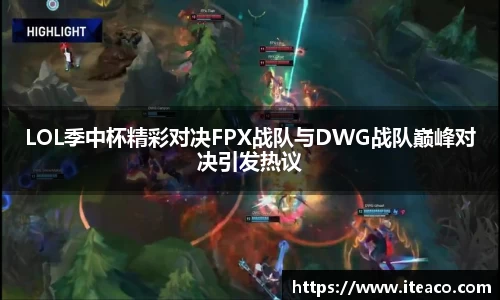 LOL季中杯精彩对决FPX战队与DWG战队巅峰对决引发热议